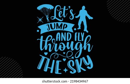 Let’s Jump And Fly Through The Sky - Skydiving T shirt Design, Hand drawn lettering and calligraphy, Svg Files for Cricut, Instant Download, Illustration for prints on bags, posters