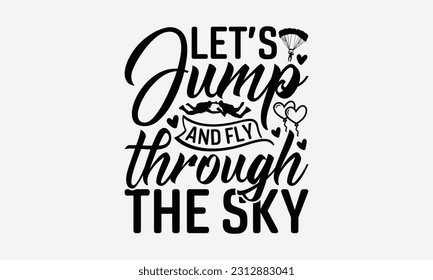 Let’s Jump And Fly Through The Sky - Skydiving T-shirt Design, Handmade Calligraphy Vector Illustration, And Greeting Card Template With Typography Text.