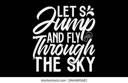Let’s Jump And Fly Through The Sky- Skydiving t- shirt design, Hand drawn lettering phrase isolated on black background, Illustration for prints on bags, posters, cards, greeting card template with ty