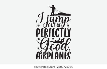 I jump out of perfectly good airplanes - Skydiving svg typography T-shirt Design, Hand-drawn lettering phrases, Stickers, Templates, and Mugs. Vector files are editable. EPS 10.