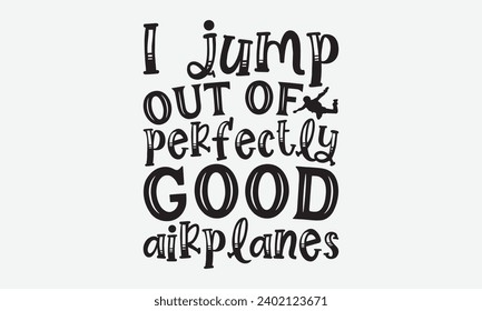 I Jump Out Of Perfectly Good Airplanes -Skydiving T-Shirt Design, Modern Calligraphy Hand Drawn Vintage Illustration With Hand-Lettering And Decoration Elements.