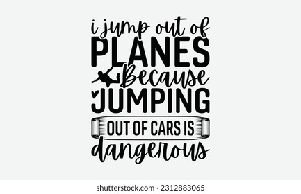 I Jump Out Of Planes Because Jumping Out Of Cars Is Dangerous - Skydiving T-shirt Design, Motivational Inspirational SVG Quotes, Hand Drawn Vintage Illustration With Hand-Lettering And Decoration Elem