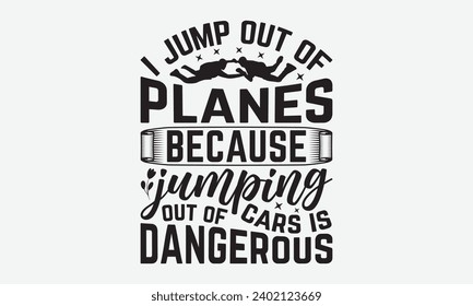 I Jump Out Of Planes Because Jumping Out Of Cars Is Dangerous -Skydiving T-Shirt Design, Vector Illustration With Hand Drawn Lettering, For Poster, Hoodie, Cutting Machine.