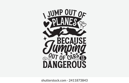 I Jump Out Of Planes Because Jumping Out Of Cars Is Dangerous - Skydiving T Shirt Design, Vector illustration with hand-drawn lettering, calligraphy vector, Modern, simple, lettering.