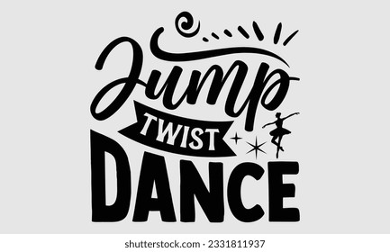 Jump Twist Dance- Dance SVG and t- shirt design, Hand drawn vintage hand lettering greeting card template with typography text, Isolated on white background.