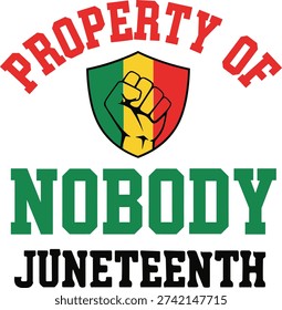 juneteenth freedom design with bold text property of nobody strong raised fist inside red yellow green shield perfect for black history shirts posters banners and emancipation celebration events