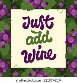 Just add wine. Hand drawn calligraphic vector lettering. Trendy typography design in a frame of red grapes and vine leaves. Colorful illustration for markets, events, cafe, bars. Print, web, fashion 