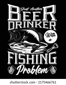 JUST ANOTHER BEER DRINKER FISHING PROBLEM CUSTOM VECTOR ART TSHIRT DESIGN