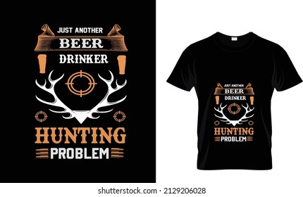 JUST ANOTHER BEER DRINKER HUNTING PROBLEM... T SHIRT DESIGN