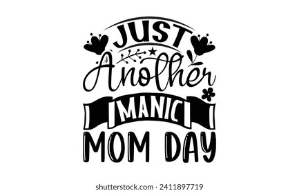 Just Another Manic Mom Day- Mother's Day t- shirt design, Handmade calligraphy vector illustration, Holiday for Cutting Machine, Silhouette Cameo, Cricut Vector illustration Template.