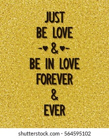 Just be love and be in love, forever and ever. Creative poster with romantic wishes on background of golden dust. Vector illustration
