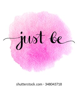 Just be. Positive quote handwritten with black ink and brush, custom lettering for posters, t-shirts and cards. Beautiful hand painted watercolor background.