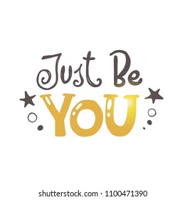 Just be you. Logo, icon and label for your design. Lettering. Woman motivational slogan. Hand drawn vector illustration. Can be used for bag, sticker, t-shirt, badge, card, poster, banner.