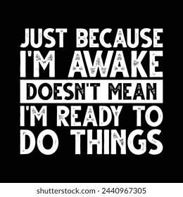 Just Because I'M Awake Doesn't Mean I'M Ready To Do Things T-shirt Design Vector Illustration