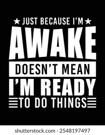 JUST BECAUSE I'M AWAKE DOESN'T MEAN I'M READY TO DO THINGS TSHIRT DESIGN