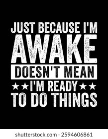 JUST BECAUSE I'M AWAKE DOESN'T MEAN I'M READY TO DO THINGS TSHIRT DESIGN