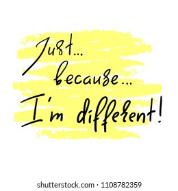 Just Because I'm different - handwritten motivational quote. Print for inspiring poster, t-shirt, bag, cups, greeting postcard, flyer, sticker. Simple vector sign