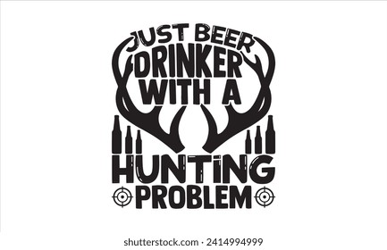 Just beer drinker with a hunting problem - Hunting T shirt Design, Modern calligraphy, Typography Vector for poster, banner, flyer and mug.