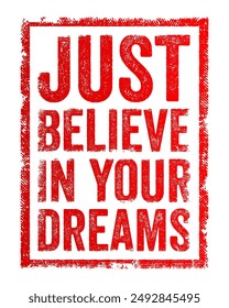 Just believe in your dreams means to have faith and confidence in your aspirations and goals, text concept stamp