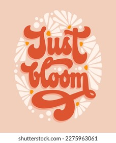 Just bloom - script lettering in modern 70s groovy style. Isolated vector typography design element. Inspiration floral theme phrase with flowers illustration. For prints, fashion, web purposes
