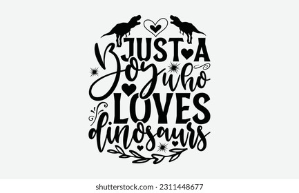 Just A Boy Who Loves Dinosaurs - Dinosaur SVG Design, Hand Lettering Phrase Isolated On White Background, Modern Calligraphy Vector, Eps 10. svg