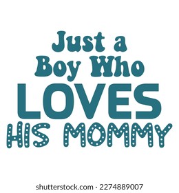 Just a boy who loves his mommy, Mother's day shirt print template,  typography design for mom mommy mama daughter grandma girl women aunt mom life child best mom adorable shirt