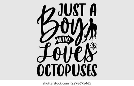Just a boy who loves octopuses- Octopus SVG and t- shirt design, Hand drawn lettering phrase for Cutting Machine, Silhouette Cameo, Cricut, greeting card template with typography white background, EPS svg