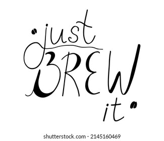 Just brew it handwritting lettering. Coffee hand drawn inspirational saying, phrase, quote. Vector typography print