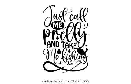 Just Call Me Pretty And Take Me Fishing - Fishing SVG Design, Isolated on white background, Illustration for prints on t-shirts, bags, posters, cards and Mug.