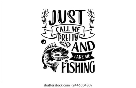 Just Call Me Pretty And Take Me Fishing - Fishing T-Shirt Design, Lake, This Illustration Can Be Used As A Print On T-Shirts And Bags, Stationary Or As A Poster, Template.