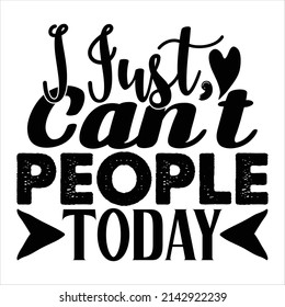 I Just Can't People Today t shirt design, vector file.