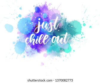 Just chill out - handwritten modern calligraphy lettering text on multicolored watercolor paint splash background.