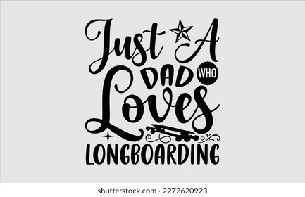 Just a dad who loves longboarding- Longboarding T- shirt Design, Hand drawn lettering phrase, Illustration for prints on t-shirts and bags, posters, funny eps files, svg cricut svg