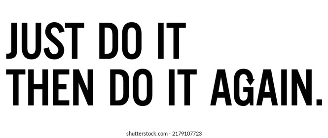 Just do it. Then do it again. Motivational quote.