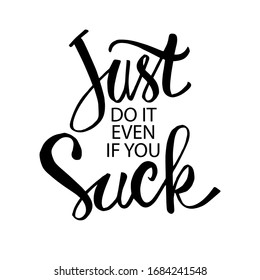 Just do it, even if you suck. Motivational quote.