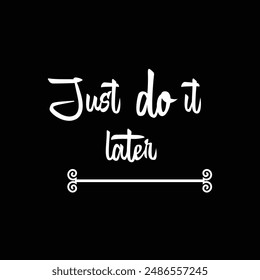 Just do it later. Fun motivational quote about procrastination and work. Vector lettering phrase handwritten black at white background