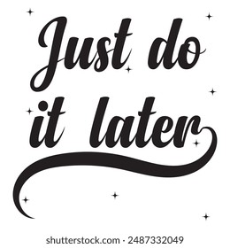 Just do it later. Hand drawn typography poster. T shirt hand lettered calligraphic design. Black modern lettering isolated on white background.