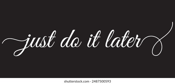 Just do it later. Hand drawn typography poster. T shirt hand lettered calligraphic design. Black modern lettering isolated on white background.