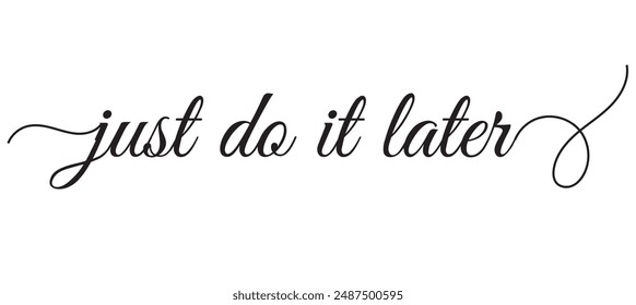 Just do it later. Hand drawn typography poster. T shirt hand lettered calligraphic design. Black modern lettering isolated on white background.