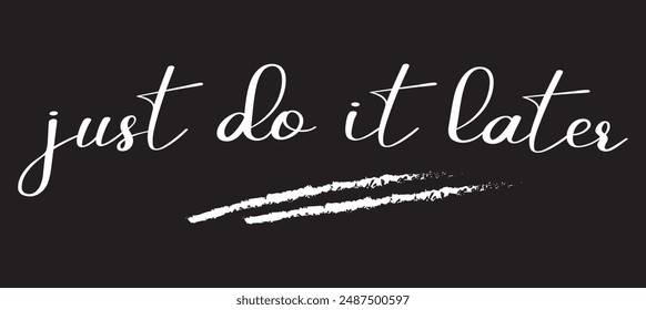 Just do it later. Hand drawn typography poster. T shirt hand lettered calligraphic design. Black modern lettering isolated on white background.