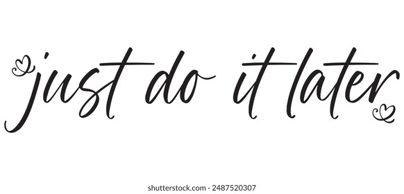 Just do it later. Hand drawn typography poster. T shirt hand lettered calligraphic design. Black modern lettering isolated on white background.