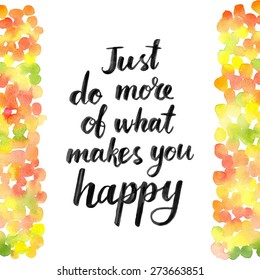 Just do more of what makes you happy. Hand drawn calligraphic inspiration quote on a watercolor background. Vector EPS.