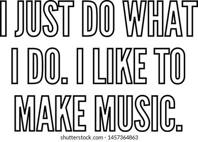 I just do what I do I like to make music