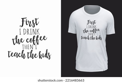 Just I Drink The Coffee Then I Teach The Kids T-shirt design