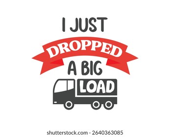 I just dropped a big load trucking is life shirt design semi truck graphic tee