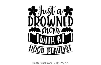 Just A Drowned Mom With A Hood Playlist- Mother's Day t- shirt design, Handmade calligraphy vector illustration, Holiday for Cutting Machine, Silhouette Cameo, Cricut Vector illustration Template.