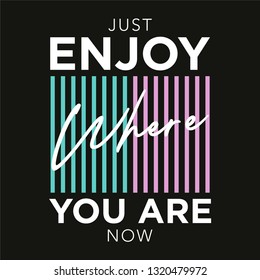 Just Enjoy Where You Are Now Slogan for Tshirt Graphic Vector Print