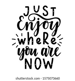 Just enjoy where you are now. Inspirational hand drawn lettering phrase. Vector calligraphic illustration for posters, cards, prints, t-shirts.