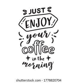 Just enjoy your coffee in the morning. Hand drawn lettering quote for cafe and restaurant. Inscription for prints and posters, menu design, invitation and greeting cards. typographic design.