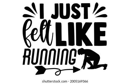 I just felt like running- Running t shirts design, Hand drawn lettering phrase isolated on white background, Calligraphy graphic design typography element, Hand written vector sign, svg